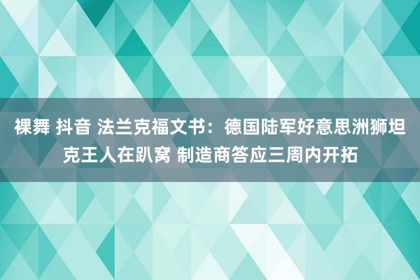 裸舞 抖音 法兰克福文书：德国陆军好意思洲狮坦克王人在趴窝 制造商答应三周内开拓