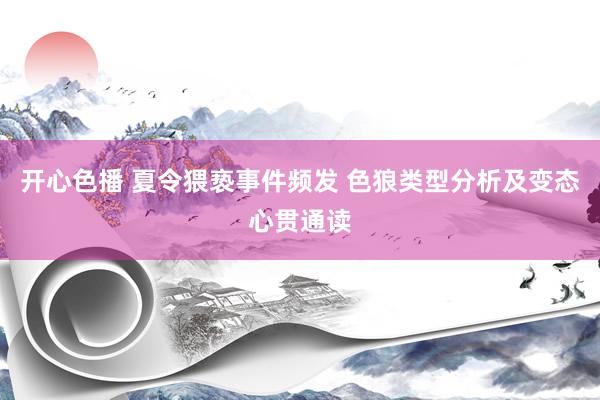 开心色播 夏令猥亵事件频发 色狼类型分析及变态心贯通读