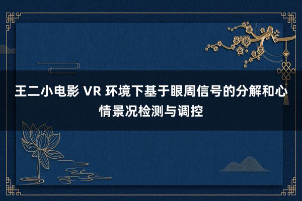 王二小电影 VR 环境下基于眼周信号的分解和心情景况检测与调控