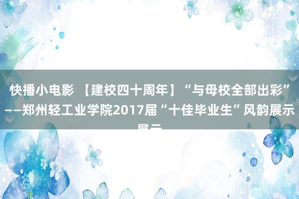 快播小电影 【建校四十周年】“与母校全部出彩”——郑州轻工业学院2017届“十佳毕业生”风韵展示